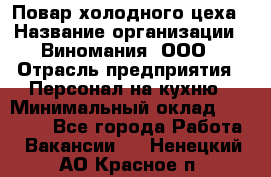 Повар холодного цеха › Название организации ­ Виномания, ООО › Отрасль предприятия ­ Персонал на кухню › Минимальный оклад ­ 40 000 - Все города Работа » Вакансии   . Ненецкий АО,Красное п.